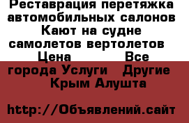 Реставрация,перетяжка автомобильных салонов.Кают на судне,самолетов,вертолетов  › Цена ­ 2 000 - Все города Услуги » Другие   . Крым,Алушта